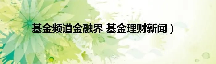 基金频道金融界 基金理财新闻）