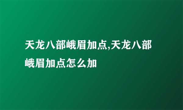 天龙八部峨眉加点,天龙八部峨眉加点怎么加
