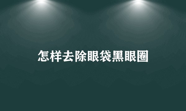 怎样去除眼袋黑眼圈