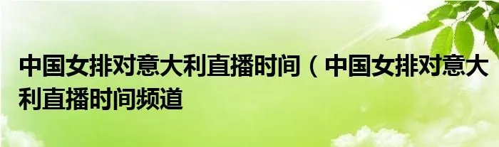 中国女排对意大利直播时间（中国女排对意大利直播时间频道