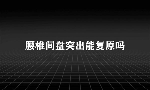 腰椎间盘突出能复原吗
