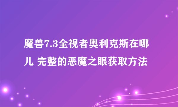 魔兽7.3全视者奥利克斯在哪儿 完整的恶魔之眼获取方法