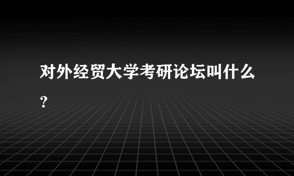 对外经贸大学考研论坛叫什么?