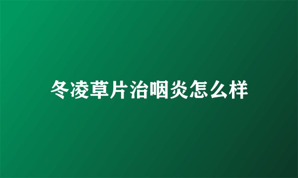 冬凌草片治咽炎怎么样
