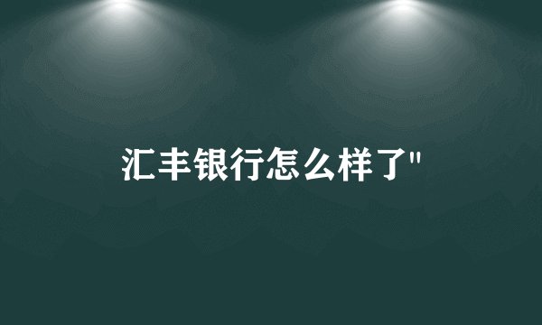 汇丰银行怎么样了