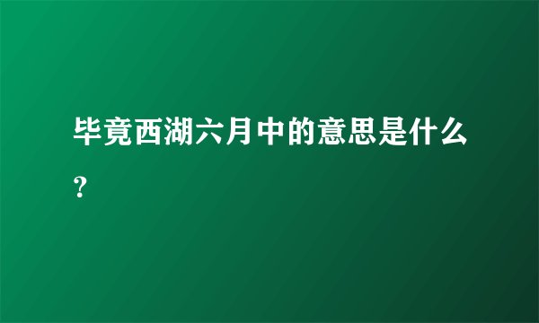 毕竟西湖六月中的意思是什么？