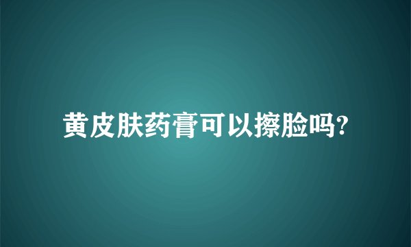 黄皮肤药膏可以擦脸吗?