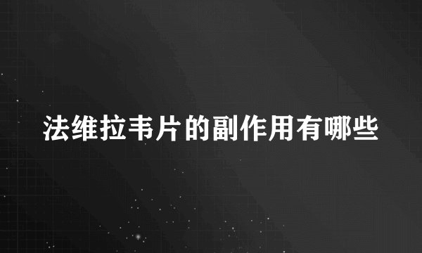 法维拉韦片的副作用有哪些
