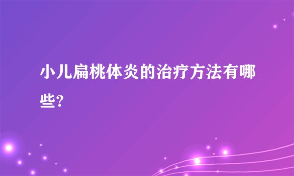 小儿扁桃体炎的治疗方法有哪些?