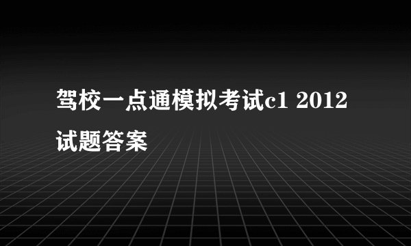 驾校一点通模拟考试c1 2012试题答案