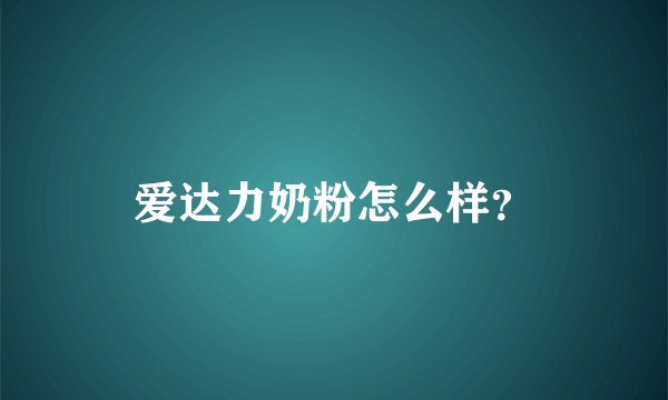 爱达力奶粉怎么样？
