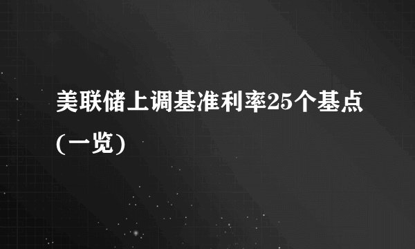 美联储上调基准利率25个基点(一览)