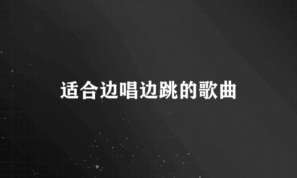 适合边唱边跳的歌曲
