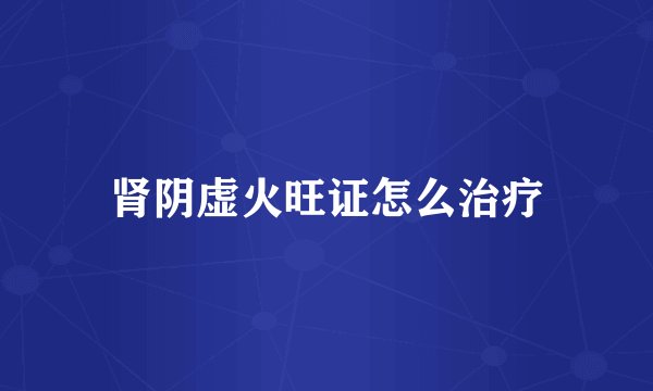 肾阴虚火旺证怎么治疗