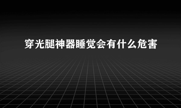 穿光腿神器睡觉会有什么危害