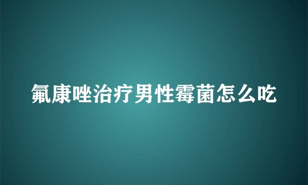氟康唑治疗男性霉菌怎么吃