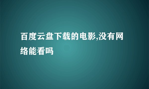 百度云盘下载的电影,没有网络能看吗