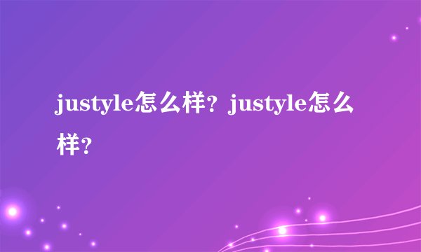justyle怎么样?justyle怎么样?