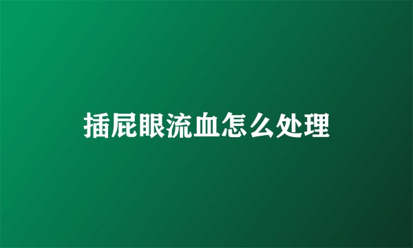 插屁眼流血怎么处理