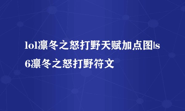 lol凛冬之怒打野天赋加点图|s6凛冬之怒打野符文