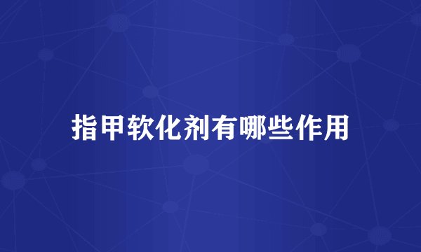 指甲软化剂有哪些作用