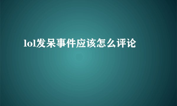 lol发呆事件应该怎么评论