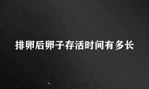 排卵后卵子存活时间有多长