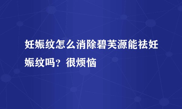 妊娠纹怎么消除碧芙源能祛妊娠纹吗？很烦恼