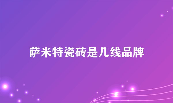 萨米特瓷砖是几线品牌