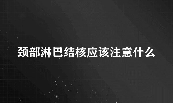 颈部淋巴结核应该注意什么