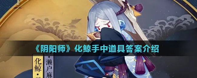 《阴阳师》化鲸手中道具答案介绍