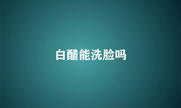 白醋能洗脸吗