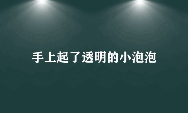 手上起了透明的小泡泡
