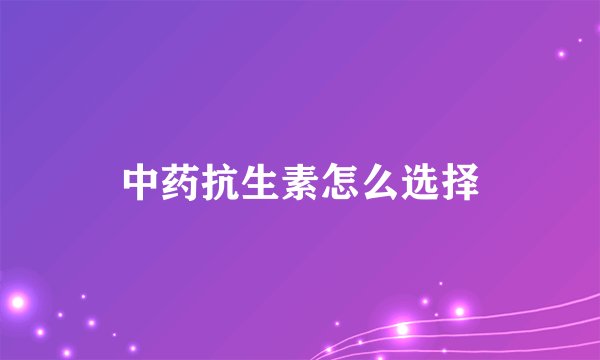 中药抗生素怎么选择