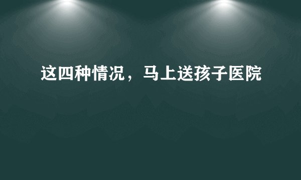 这四种情况，马上送孩子医院