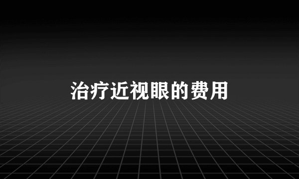 治疗近视眼的费用