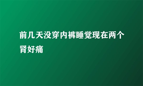 前几天没穿内裤睡觉现在两个肾好痛
