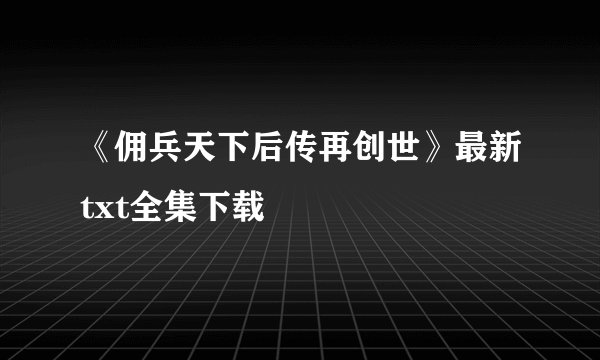 《佣兵天下后传再创世》最新txt全集下载