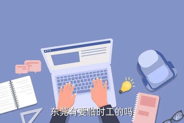 东莞春节临时工招聘,在东莞横l沥过年有临时工吗