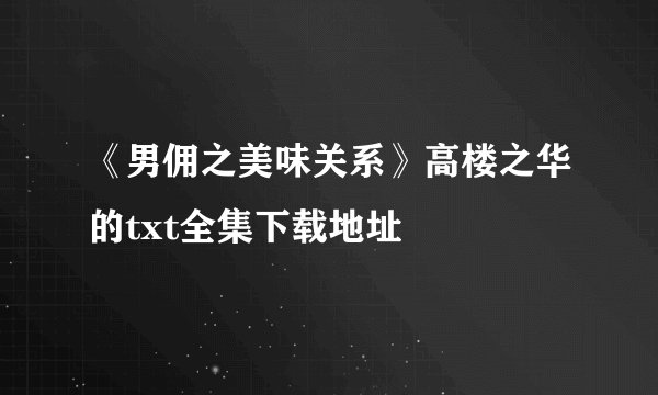 《男佣之美味关系》高楼之华的txt全集下载地址