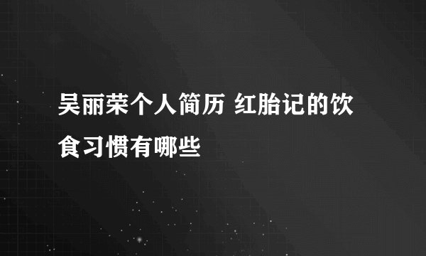 吴丽荣个人简历 红胎记的饮食习惯有哪些