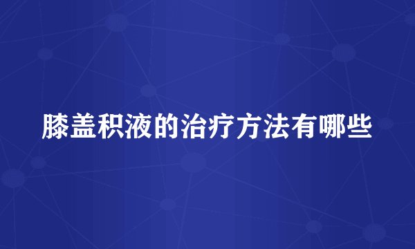 膝盖积液的治疗方法有哪些