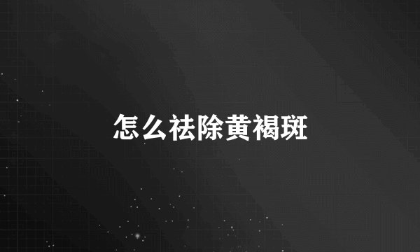 怎么祛除黄褐斑