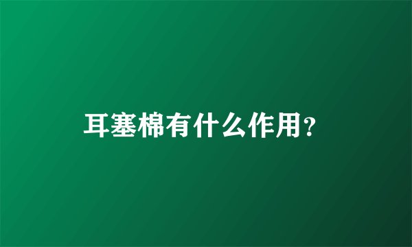 耳塞棉有什么作用？