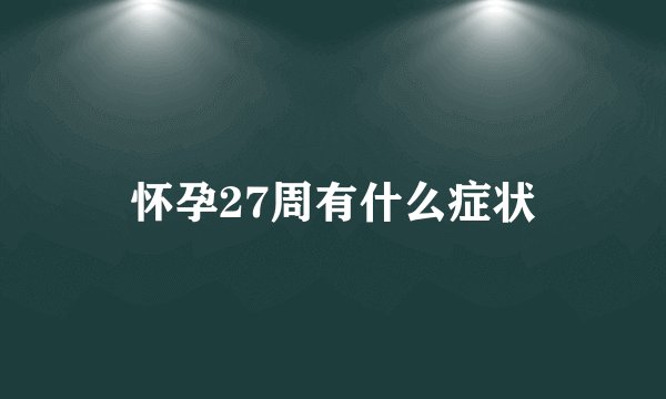 怀孕27周有什么症状