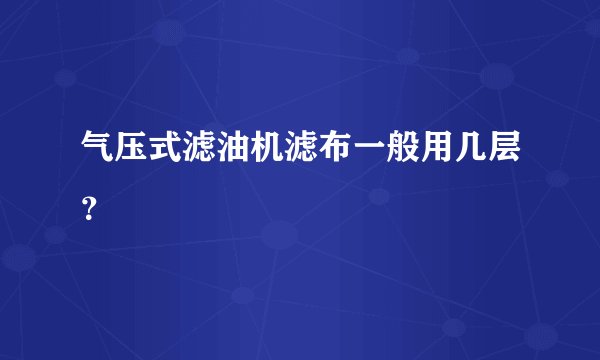 气压式滤油机滤布一般用几层？