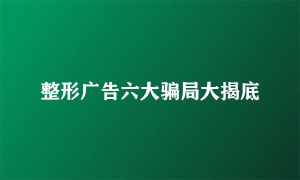 整形广告六大骗局大揭底