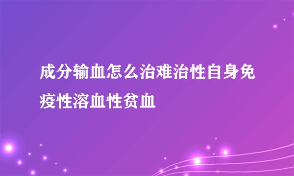 成分输血怎么治难治性自身免疫性溶血性贫血