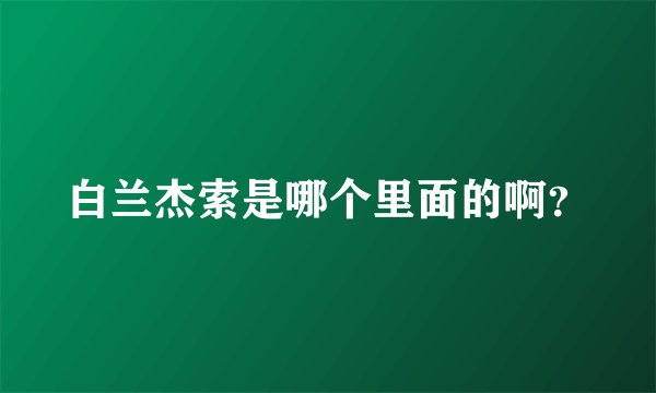 白兰杰索是哪个里面的啊?