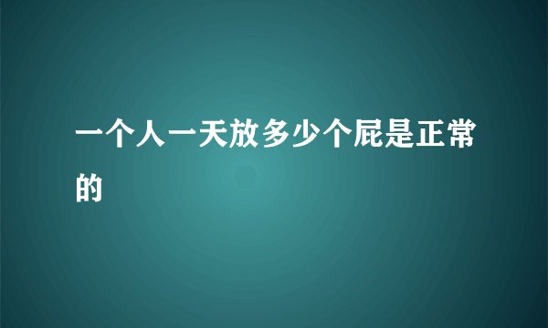 一个人一天放多少个屁是正常的